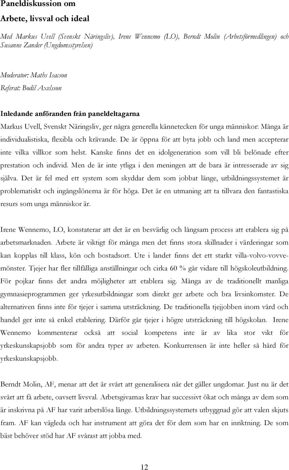 och krävande. De är öppna för att byta jobb och land men accepterar inte vilka villkor som helst. Kanske finns det en idolgeneration som vill bli belönade efter prestation och individ.