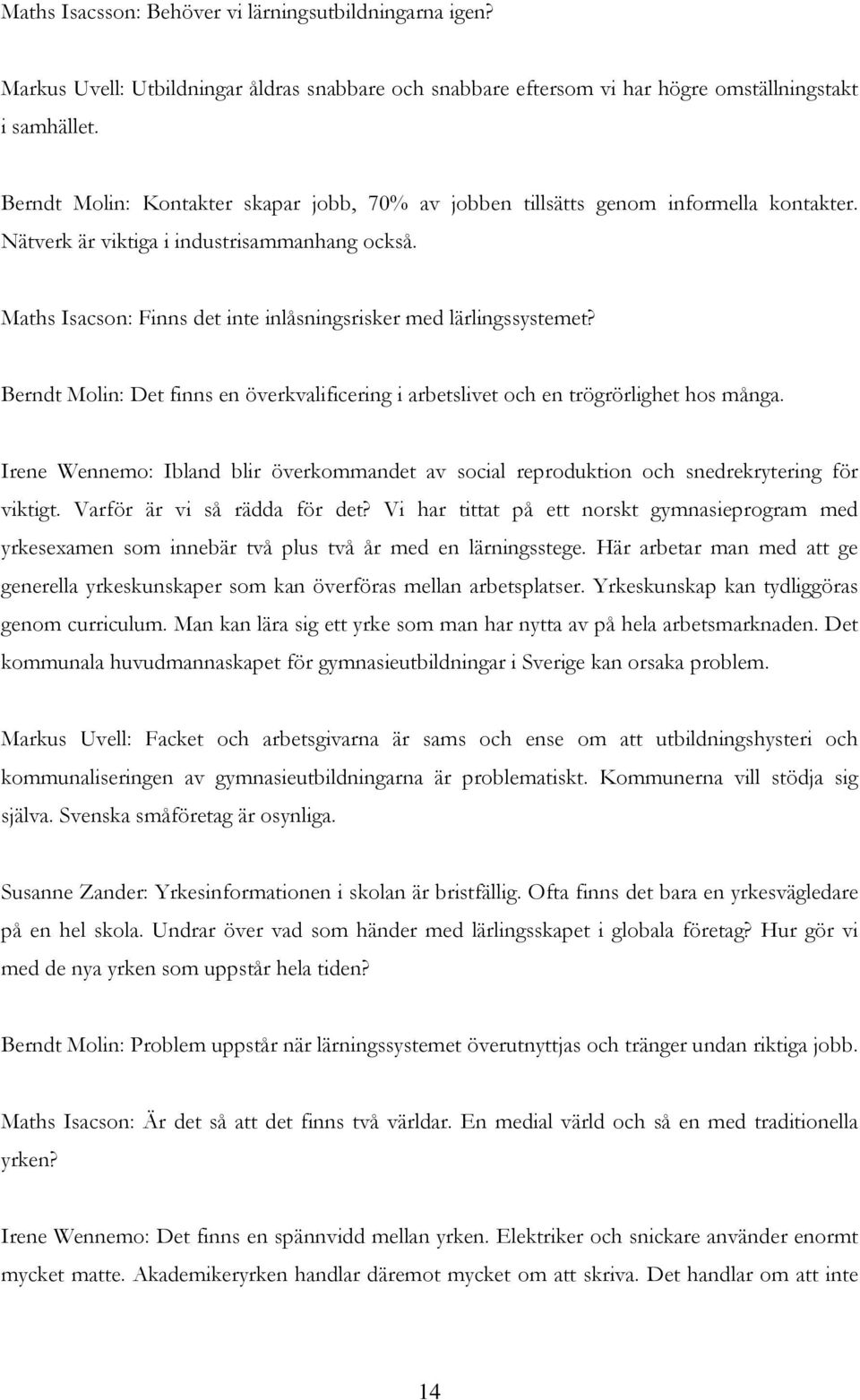 Maths Isacson: Finns det inte inlåsningsrisker med lärlingssystemet? Berndt Molin: Det finns en överkvalificering i arbetslivet och en trögrörlighet hos många.