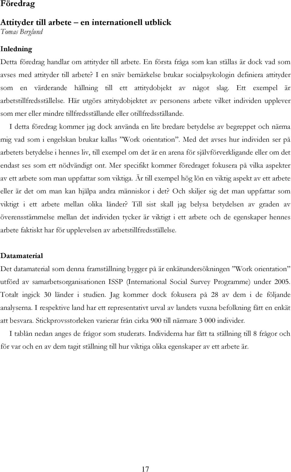 I en snäv bemärkelse brukar socialpsykologin definiera attityder som en värderande hållning till ett attitydobjekt av något slag. Ett exempel är arbetstillfredsställelse.