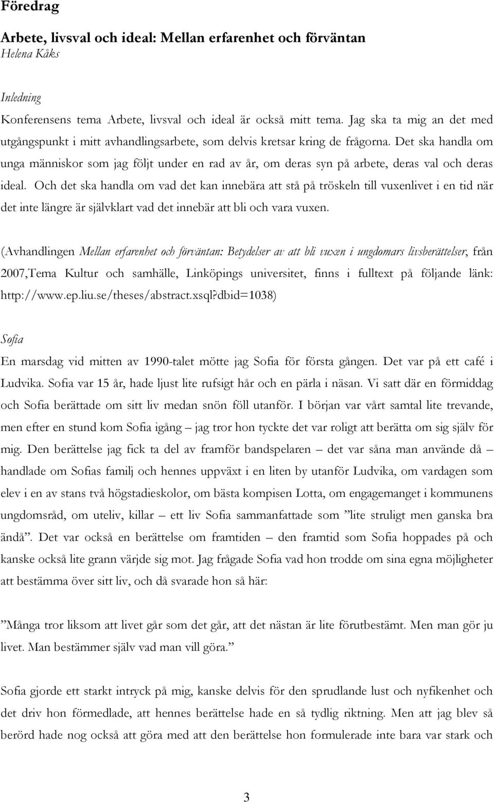 Det ska handla om unga människor som jag följt under en rad av år, om deras syn på arbete, deras val och deras ideal.