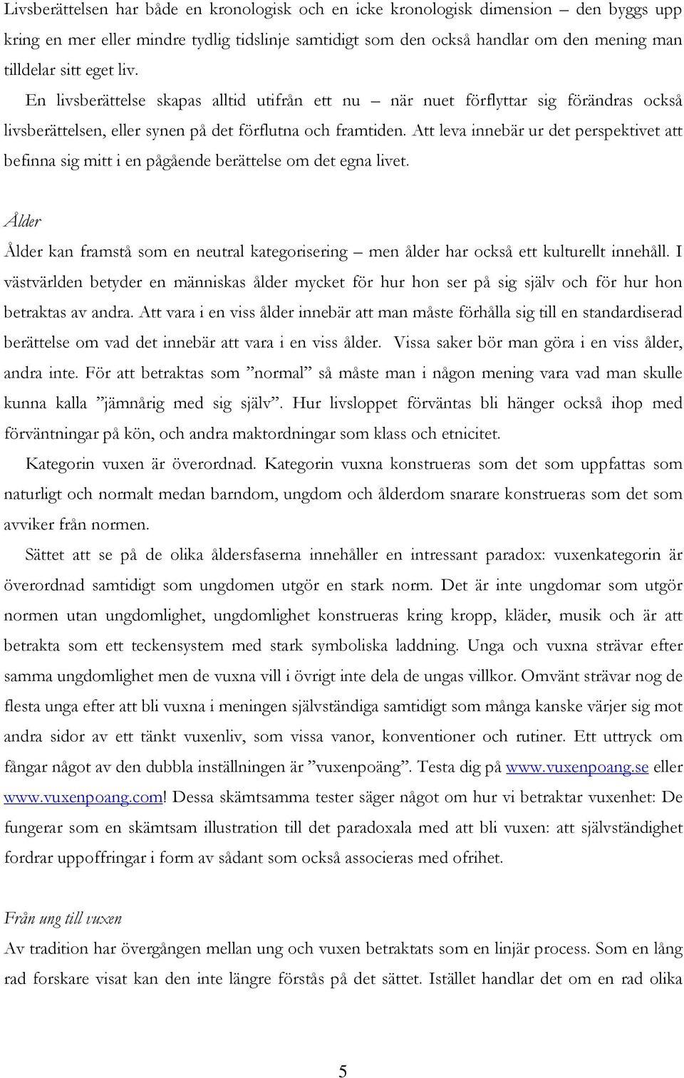 Att leva innebär ur det perspektivet att befinna sig mitt i en pågående berättelse om det egna livet. Ålder Ålder kan framstå som en neutral kategorisering men ålder har också ett kulturellt innehåll.