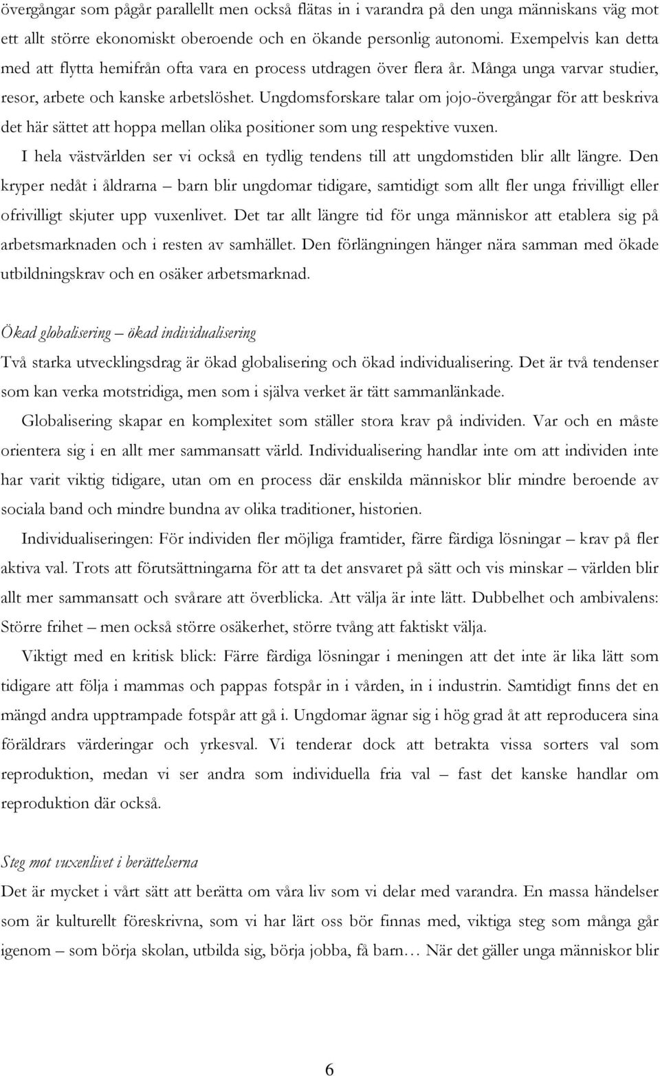 Ungdomsforskare talar om jojo-övergångar för att beskriva det här sättet att hoppa mellan olika positioner som ung respektive vuxen.