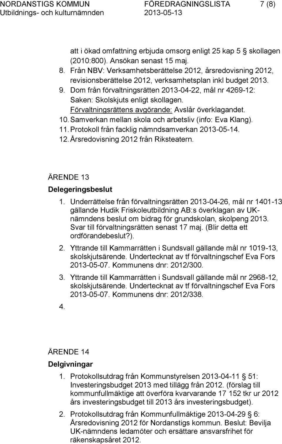 Dom från förvaltningsrätten 2013-04-22, mål nr 4269-12: Saken: Skolskjuts enligt skollagen. Förvaltningsrättens avgörande: Avslår överklagandet. 10.