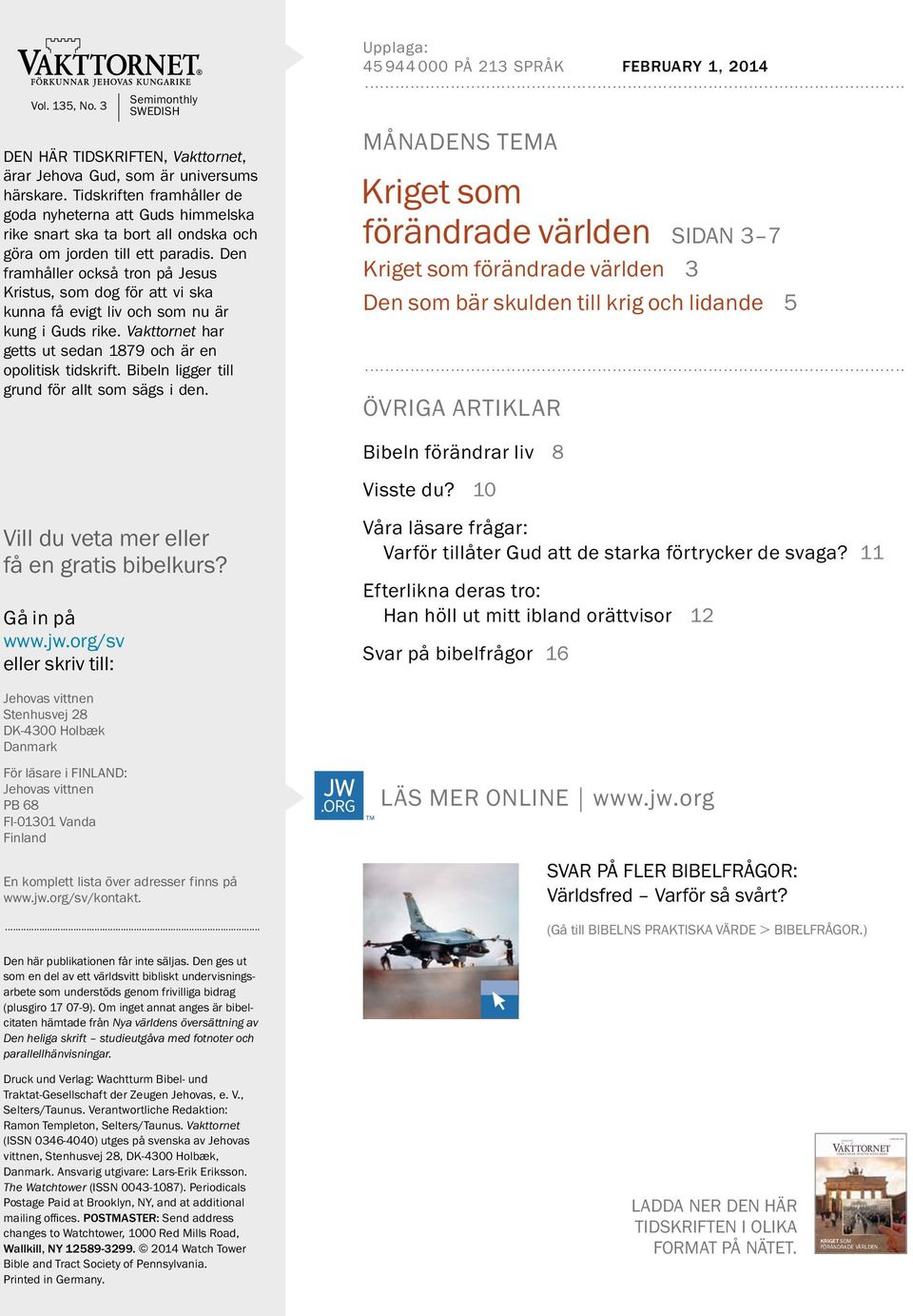 Den framhaller ocksatronp ajesus Kristus, som dog for att vi ska kunna fa evigt liv och som nu ar kung i Guds rike. Vakttornet har getts ut sedan 1879 och ar en opolitisk tidskrift.