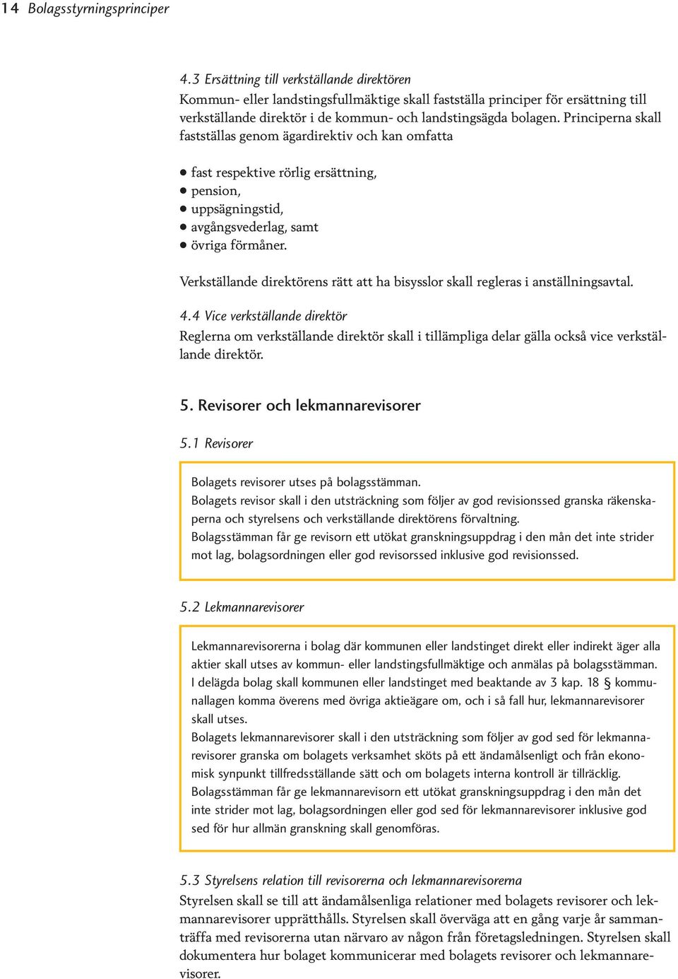 Principerna skall fastställas genom ägardirektiv och kan omfatta fast respektive rörlig ersättning, pension, uppsägningstid, avgångsvederlag, samt övriga förmåner.