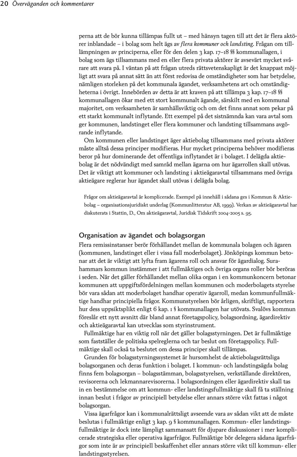 I väntan på att frågan utreds rättsvetenskapligt är det knappast möjligt att svara på annat sätt än att först redovisa de omständigheter som har betydelse, nämligen storleken på det kommunala