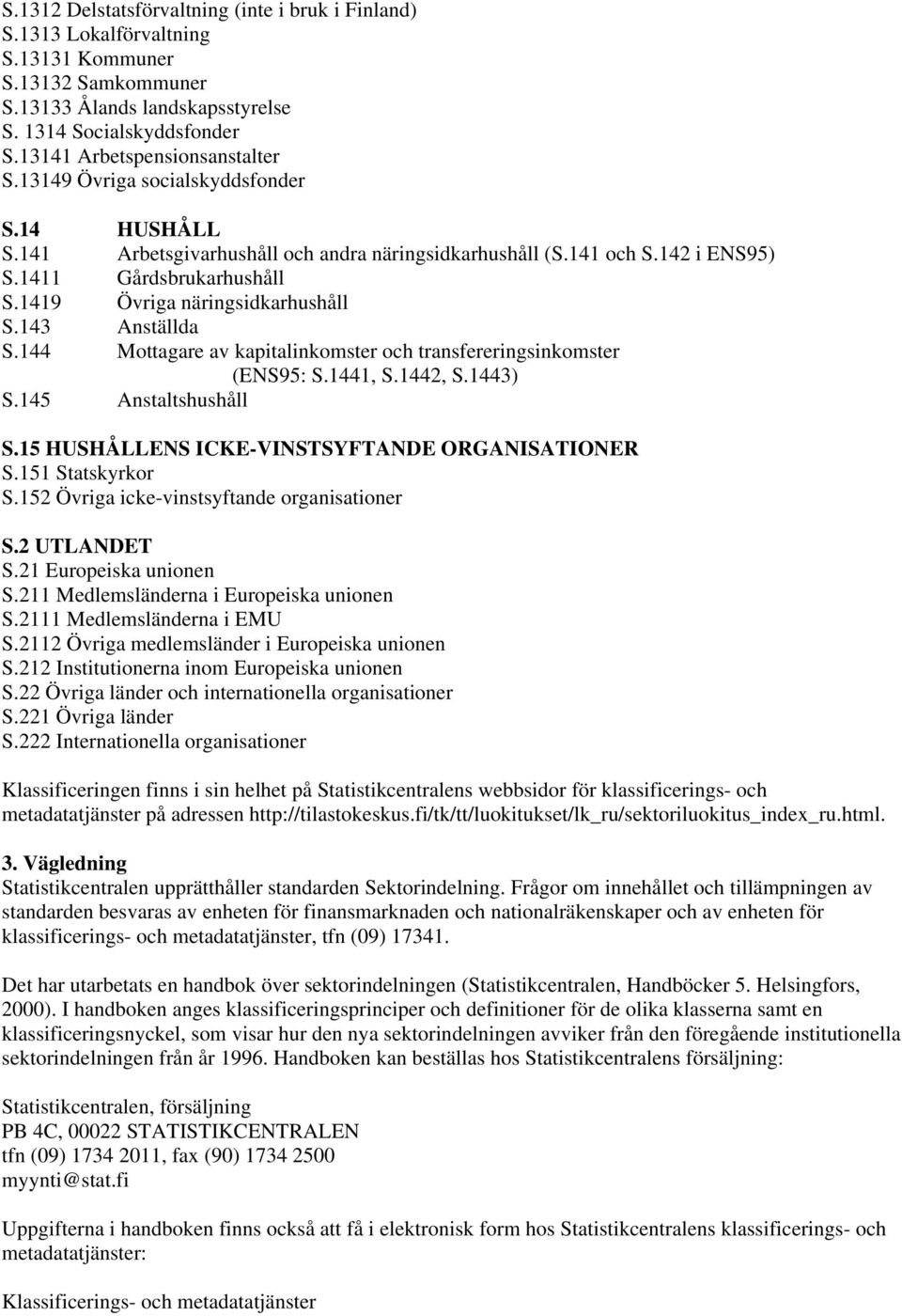 1419 Övriga näringsidkarhushåll S.143 Anställda S.144 Mottagare av kapitalinkomster och transfereringsinkomster (ENS95: S.1441, S.1442, S.1443) S.145 Anstaltshushåll S.