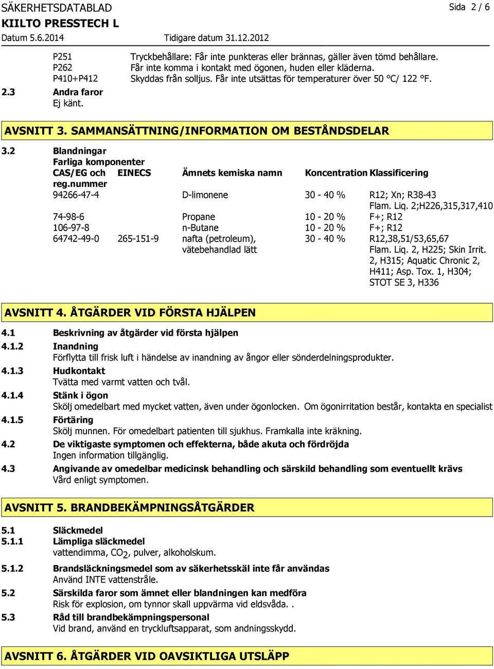 2 Blandningar Farliga komponenter CAS/EG och EINECS Ämnets kemiska namn Koncentration Klassificering reg.nummer 94266-47-4 D-limonene 30-40 % R12; Xn; R38-43 Flam. Liq.