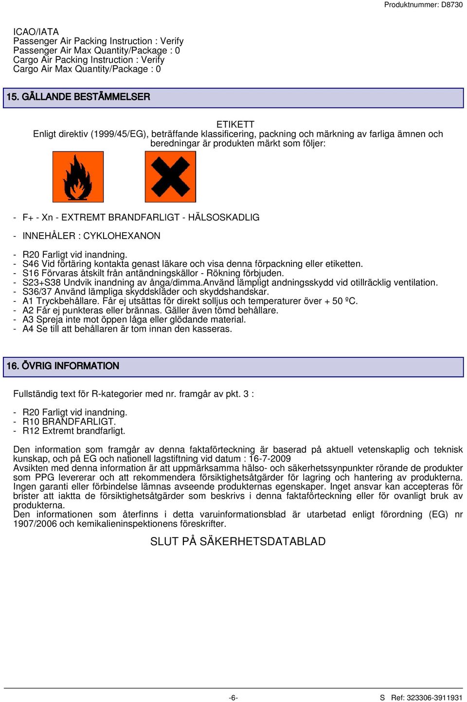 BRANDFARLIGT - HÄLSOSKADLIG - INNEHÅLER : CYKLOHEXANON - R20 Farligt vid inandning. - S46 Vid förtäring kontakta genast läkare och visa denna förpackning eller etiketten.