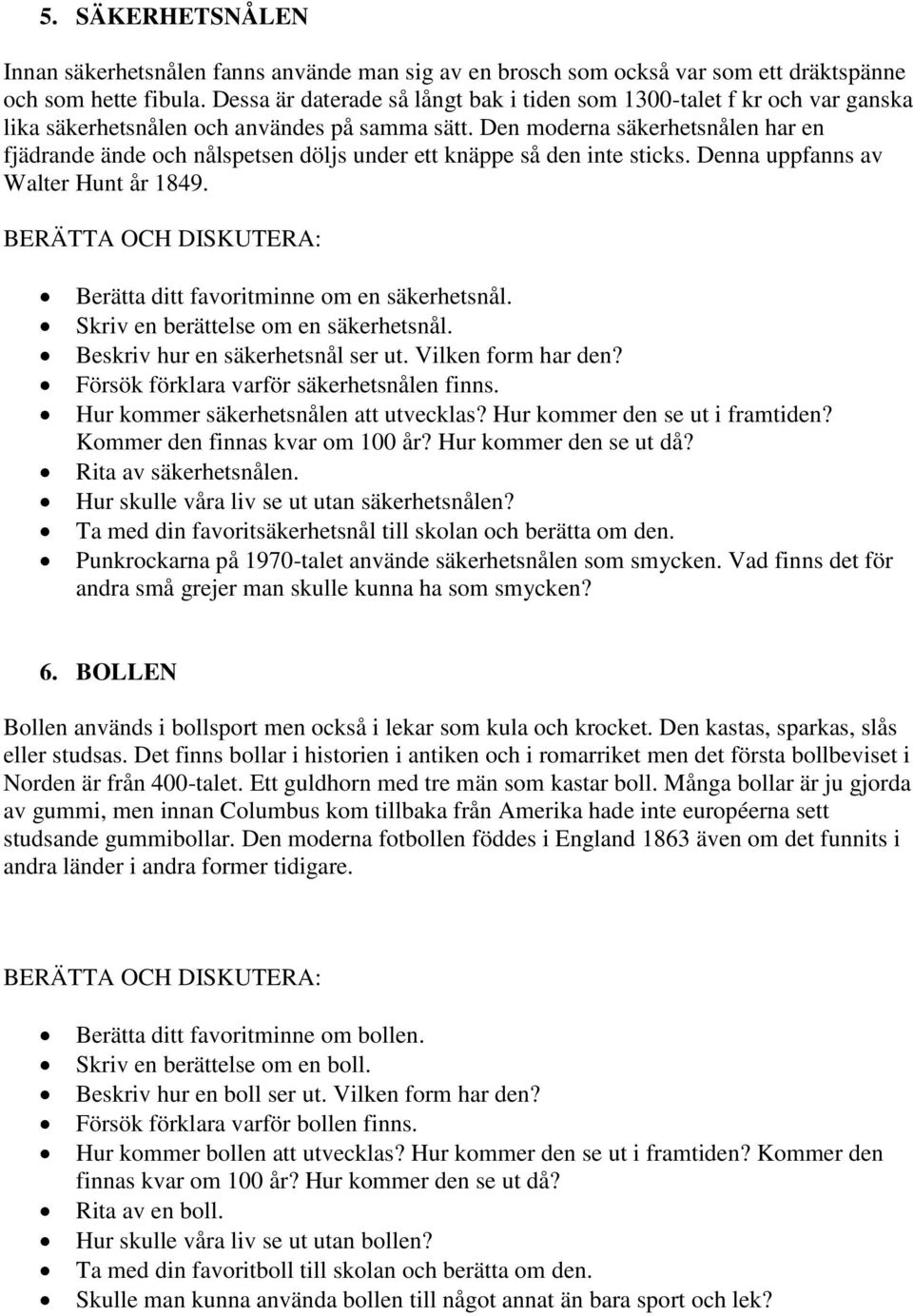 Den moderna säkerhetsnålen har en fjädrande ände och nålspetsen döljs under ett knäppe så den inte sticks. Denna uppfanns av Walter Hunt år 1849. Berätta ditt favoritminne om en säkerhetsnål.