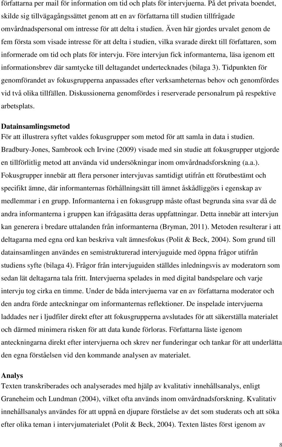 Även här gjordes urvalet genom de fem första som visade intresse för att delta i studien, vilka svarade direkt till författaren, som informerade om tid och plats för intervju.