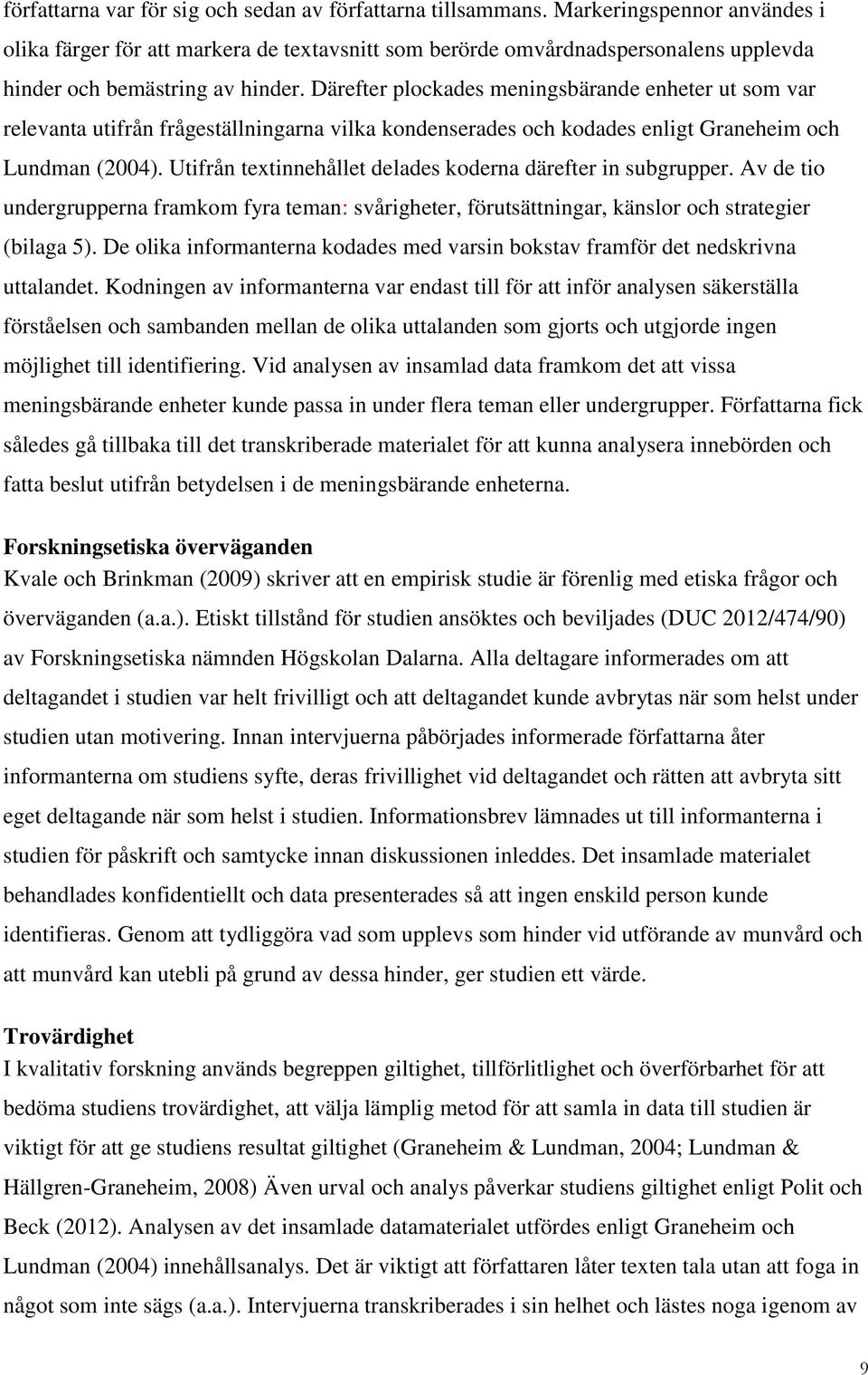 Därefter plockades meningsbärande enheter ut som var relevanta utifrån frågeställningarna vilka kondenserades och kodades enligt Graneheim och Lundman (2004).