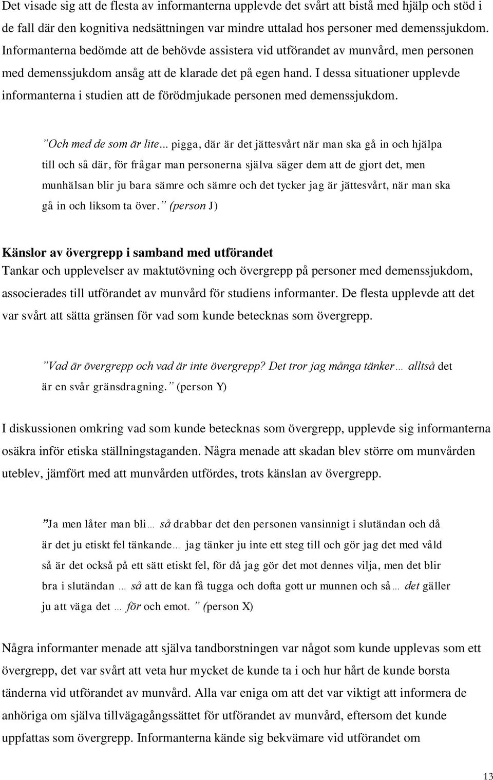 I dessa situationer upplevde informanterna i studien att de förödmjukade personen med demenssjukdom. Och med de som är lite.