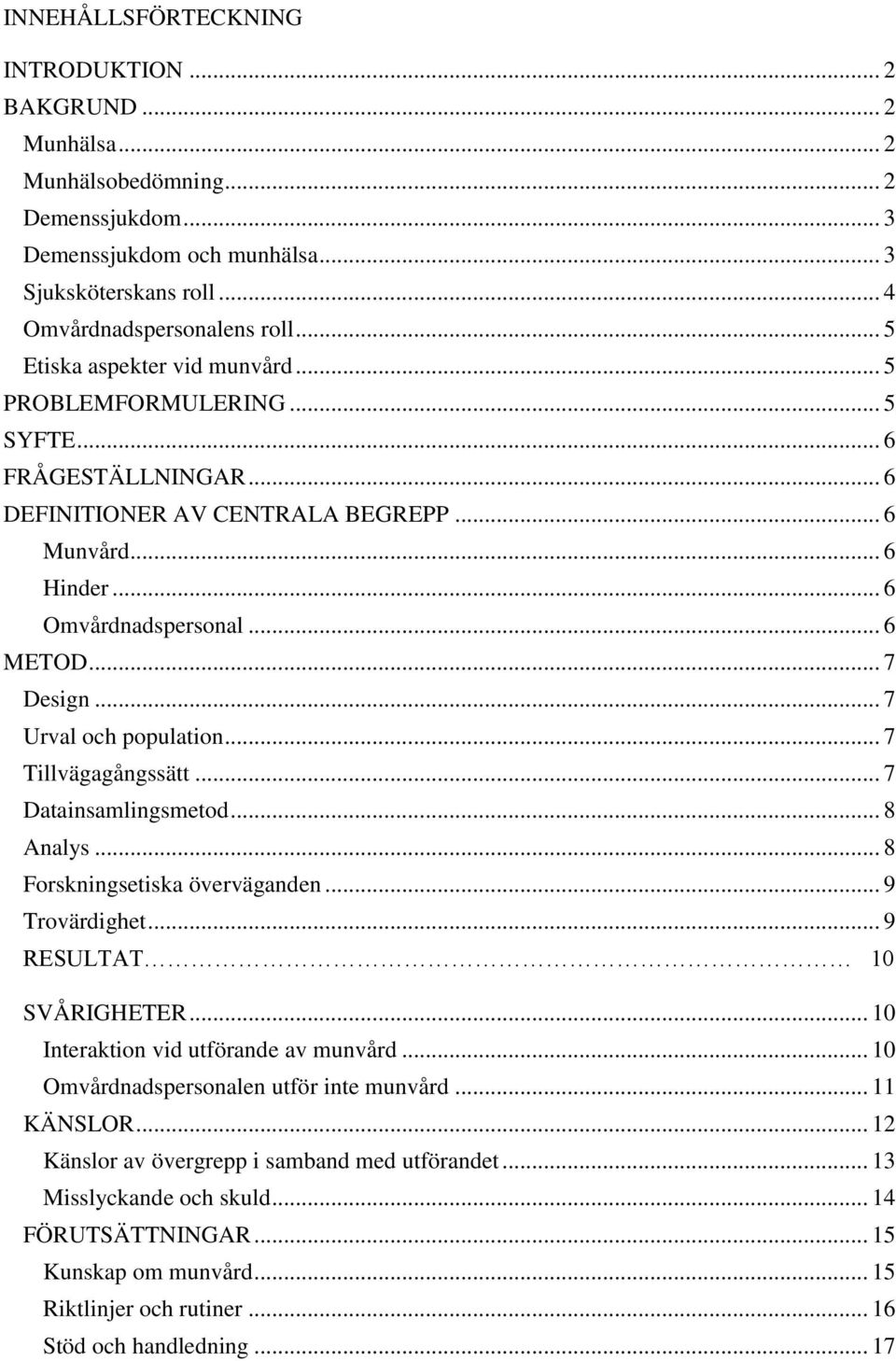 .. 7 Urval och population... 7 Tillvägagångssätt... 7 Datainsamlingsmetod... 8 Analys... 8 Forskningsetiska överväganden... 9 Trovärdighet... 9 RESULTAT 10 SVÅRIGHETER.