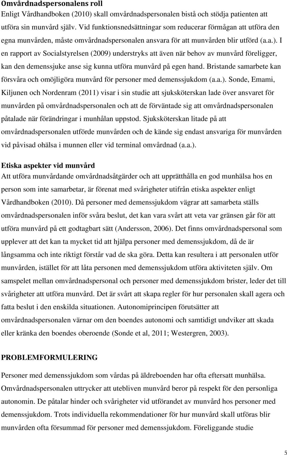 I en rapport av Socialstyrelsen (2009) understryks att även när behov av munvård föreligger, kan den demenssjuke anse sig kunna utföra munvård på egen hand.