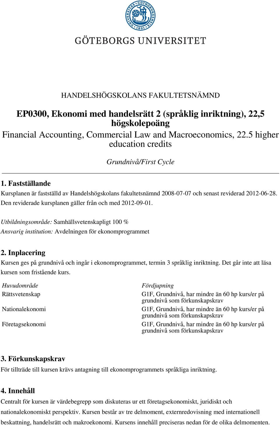 Den reviderade kursplanen gäller från och med 2012-09-01. Utbildningsområde: Samhällsvetenskapligt 100 % Ansvarig institution: Avdelningen för ekonomprogrammet 2.