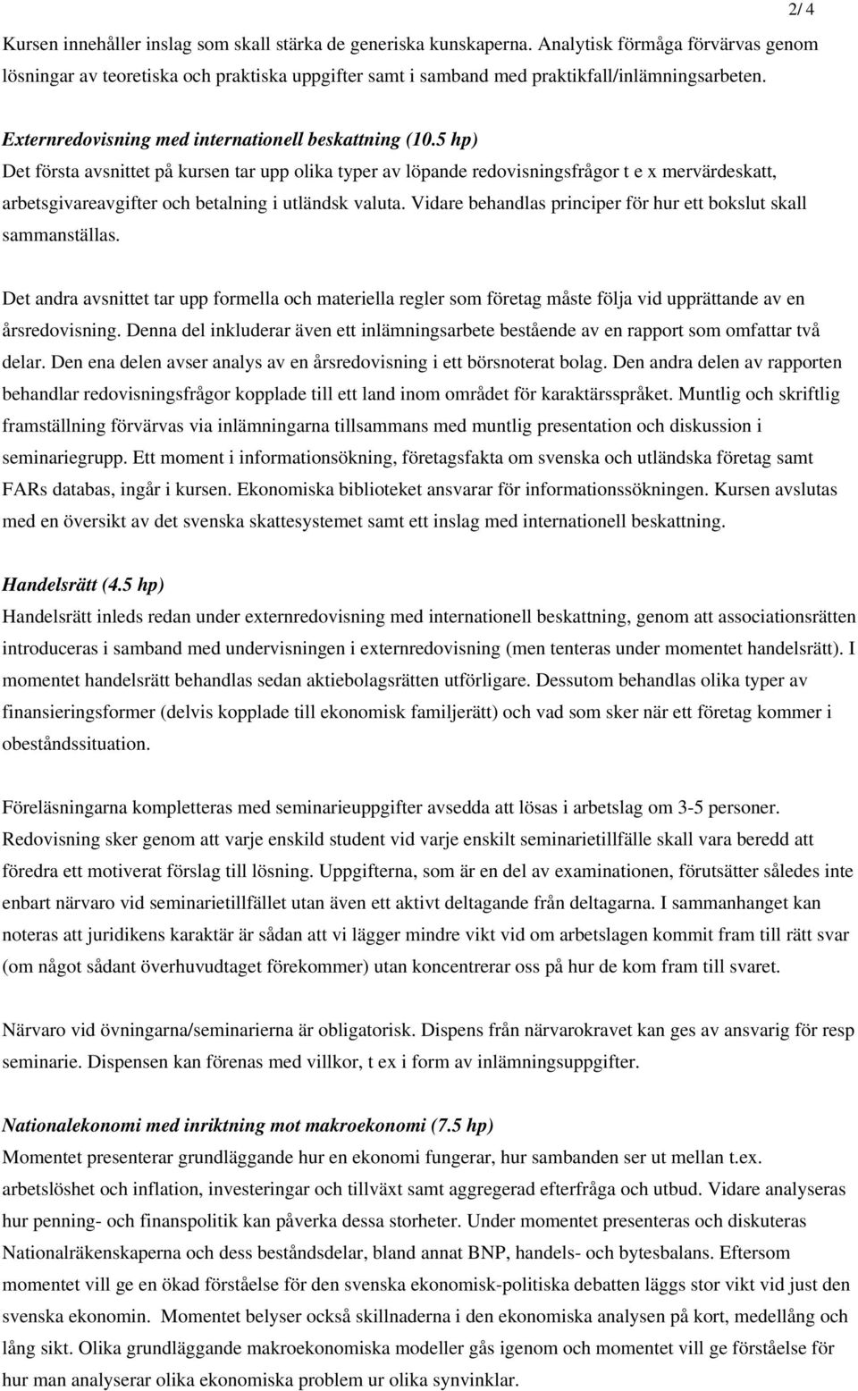 5 hp) Det första avsnittet på kursen tar upp olika typer av löpande redovisningsfrågor t e x mervärdeskatt, arbetsgivareavgifter och betalning i utländsk valuta.