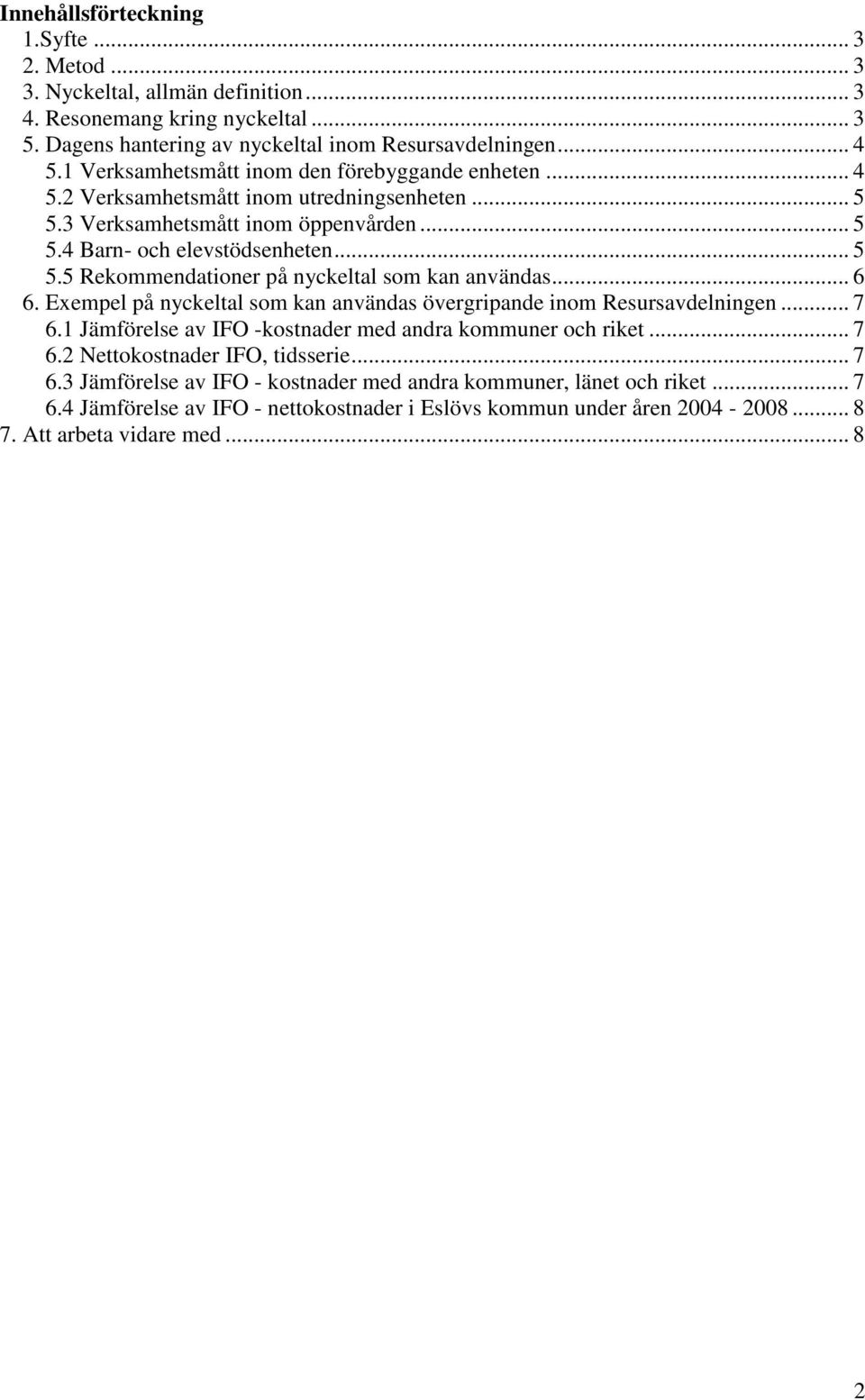 .. 6 6. Exempel på nyckeltal som kan användas övergripande inom Resursavdelningen... 7 6.1 Jämförelse av IFO -kostnader med andra kommuner och riket... 7 6.2 Nettokostnader IFO, tidsserie... 7 6.3 Jämförelse av IFO - kostnader med andra kommuner, länet och riket.