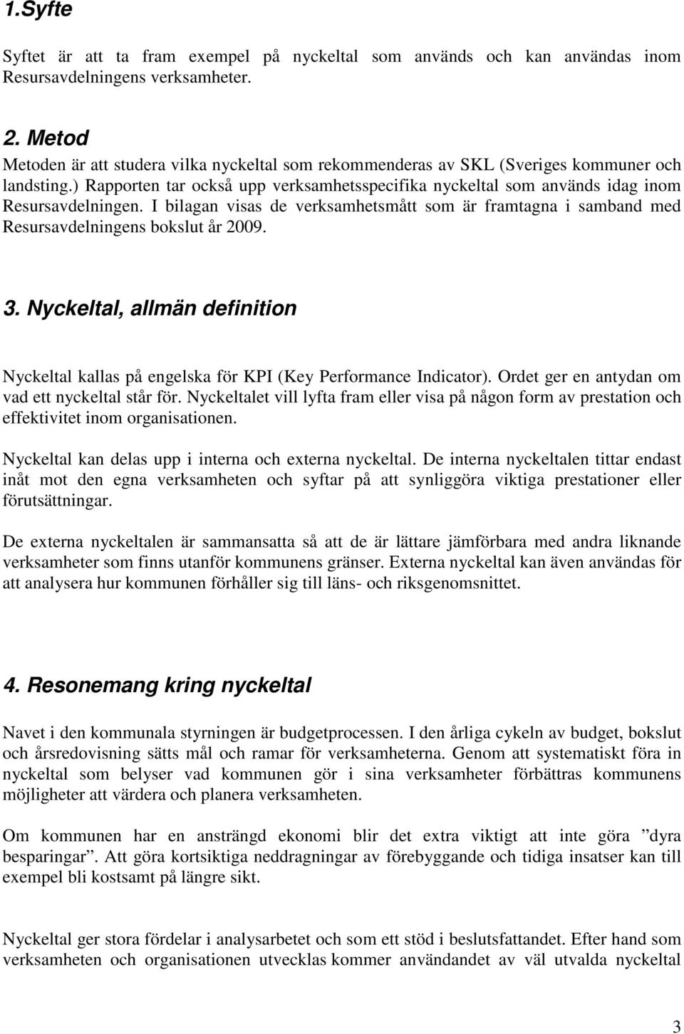 I bilagan visas de verksamhetsmått som är framtagna i samband med Resursavdelningens bokslut år 2009. 3. Nyckeltal, allmän definition Nyckeltal kallas på engelska för KPI (Key Performance Indicator).