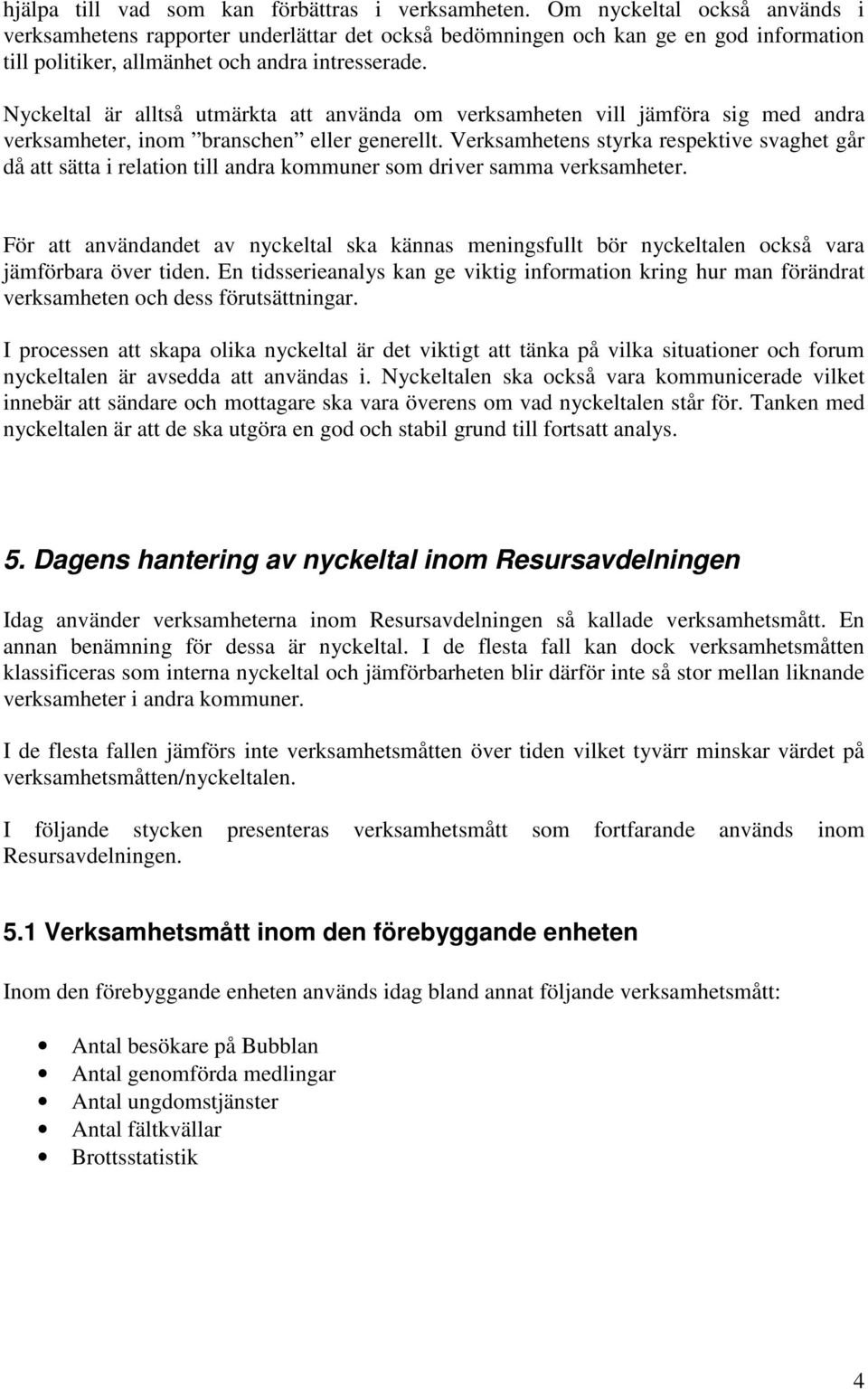 Nyckeltal är alltså utmärkta att använda om verksamheten vill jämföra sig med andra verksamheter, inom branschen eller generellt.