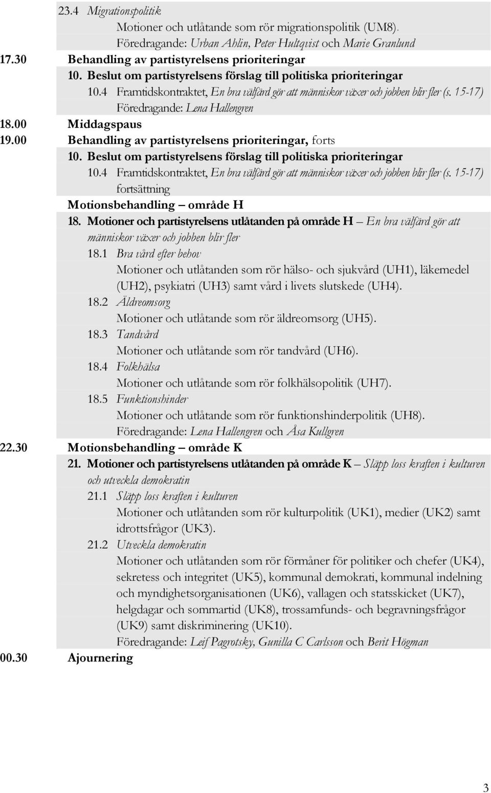 00 Behandling av partistyrelsens prioriteringar, forts 10.4 Framtidskontraktet, En bra välfärd gör att människor växer och jobben blir fler (s. 15-17) fortsättning Motionsbehandling område H 18.