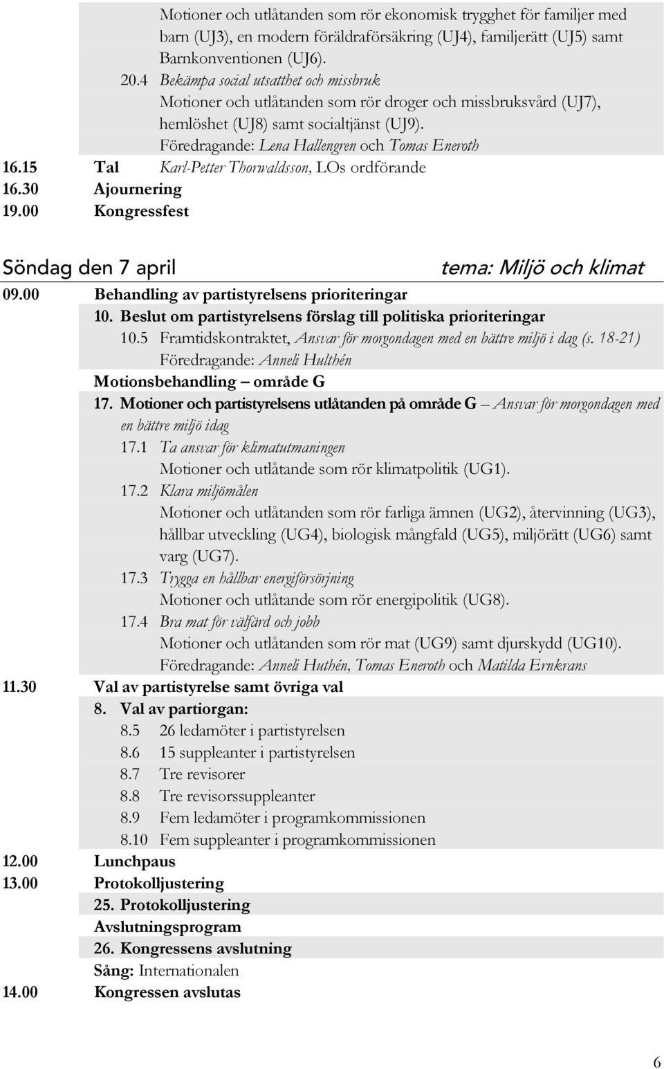 15 Tal Karl-Petter Thorwaldsson, LOs ordförande 16.30 Ajournering 19.00 Kongressfest Söndag den 7 april tema: Miljö och klimat 09.00 Behandling av partistyrelsens prioriteringar 10.