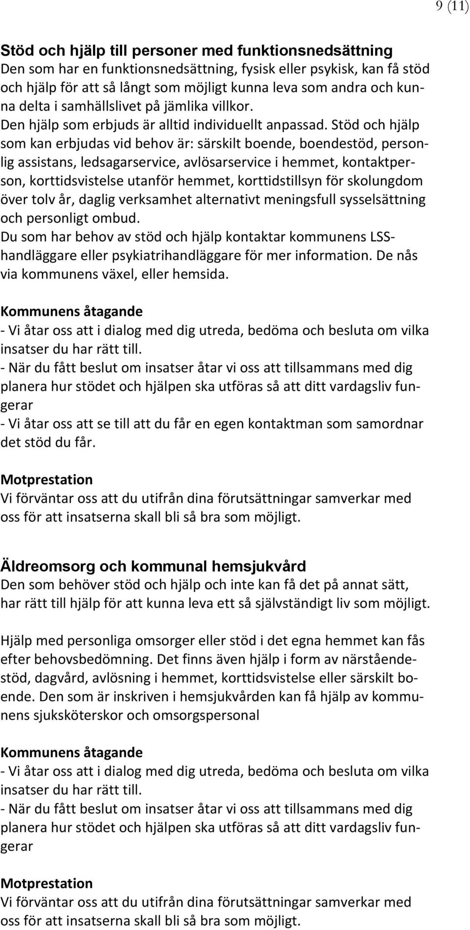 Stöd och hjälp som kan erbjudas vid behov är: särskilt boende, boendestöd, personlig assistans, ledsagarservice, avlösarservice i hemmet, kontaktperson, korttidsvistelse utanför hemmet,