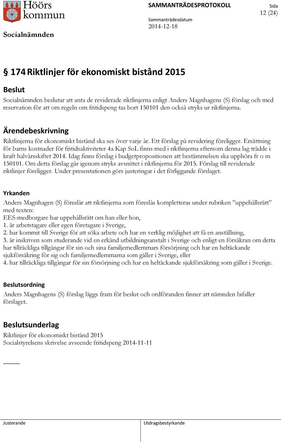 Ersättning för barns kostnader för fritidsaktiviteter 4a Kap SoL finns med i riktlinjerna eftersom denna lag trädde i kraft halvårsskiftet 2014.