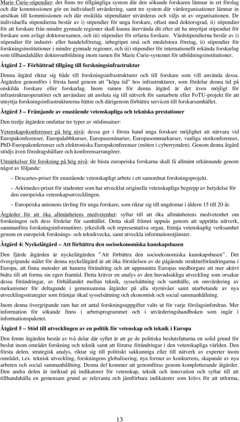 De individuella stipendierna består av i) stipendier för unga forskare, oftast med doktorsgrad, ii) stipendier för att forskare från mindre gynnade regioner skall kunna återvända dit efter att ha