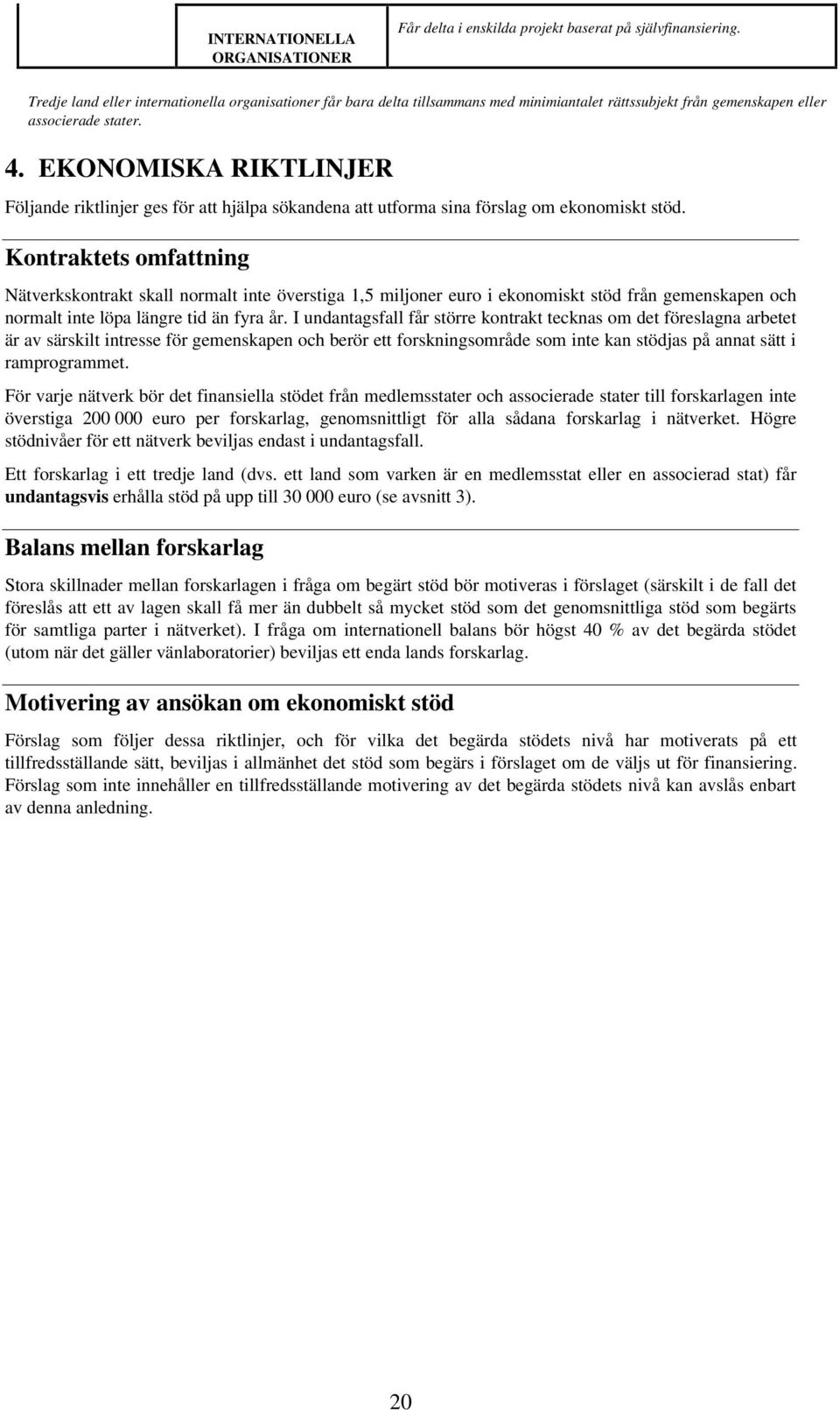 EKONOMISKA RIKTLINJER Följande riktlinjer ges för att hjälpa sökandena att utforma sina förslag om ekonomiskt stöd.