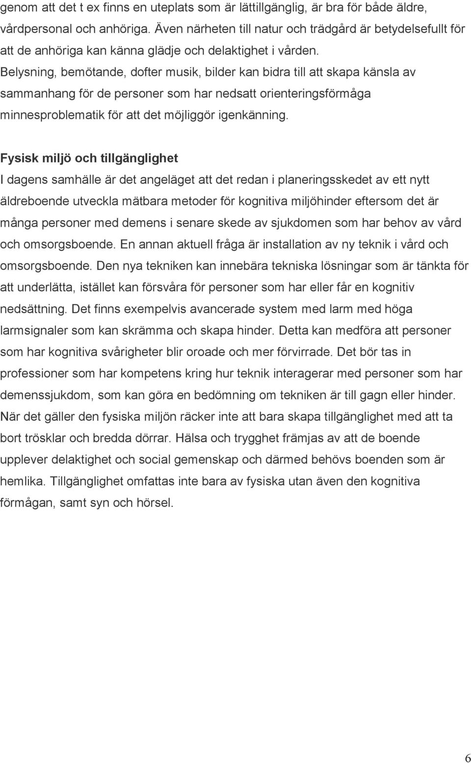 Belysning, bemötande, dofter musik, bilder kan bidra till att skapa känsla av sammanhang för de personer som har nedsatt orienteringsförmåga minnesproblematik för att det möjliggör igenkänning.