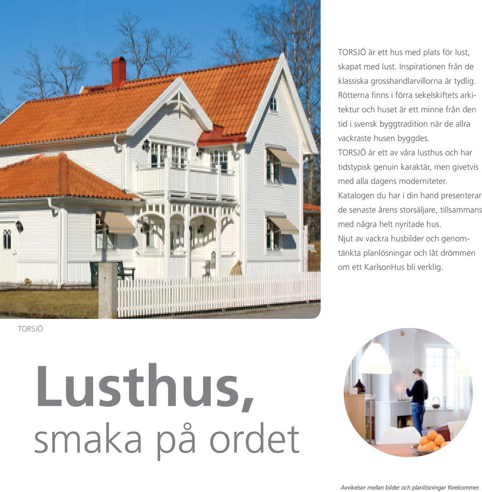 TORSJÖ är ett av våra lusthus och har tidstypisk genuin karaktär, men givetvis med alla dagens moderniteter.