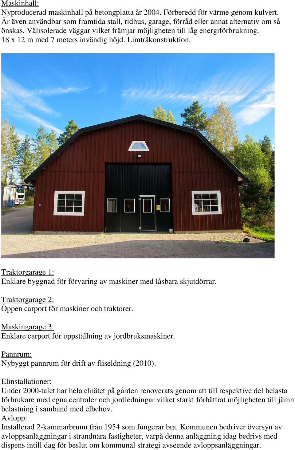 Traktorgarage 1: Enklare byggnad för förvaring av maskiner med låsbara skjutdörrar. Traktorgarage 2: Öppen carport för maskiner och traktorer.