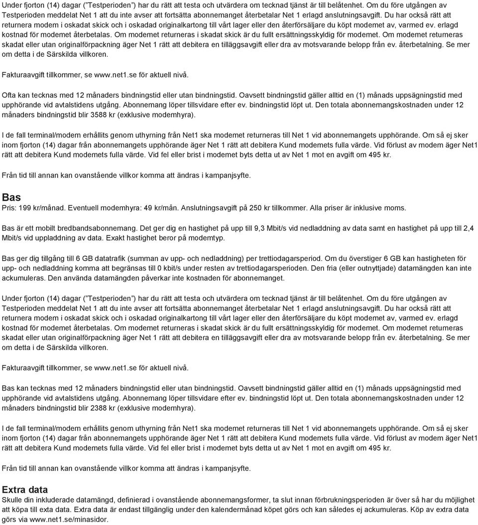 Oavsett bindningstid gäller alltid en (1) månads uppsägningstid med månaders bindningstid blir 3588 kr (exklusive modemhyra). Bas Pris: 199 kr/månad. Eventuell modemhyra: 49 kr/mån.