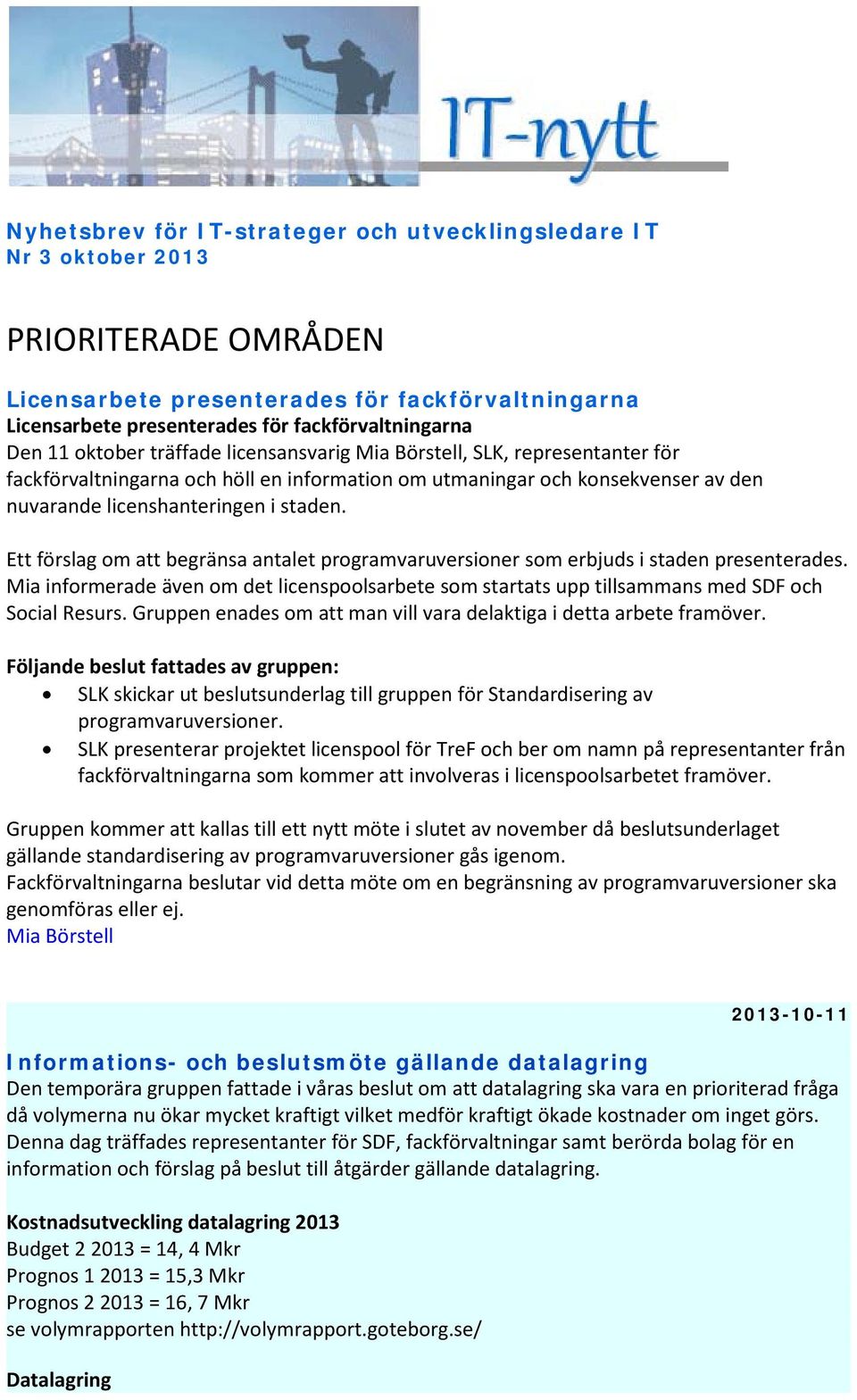 Ett förslag om att begränsa antalet programvaruversioner som erbjuds i staden presenterades. Mia informerade även om det licenspoolsarbete som startats upp tillsammans med SDF och Social Resurs.