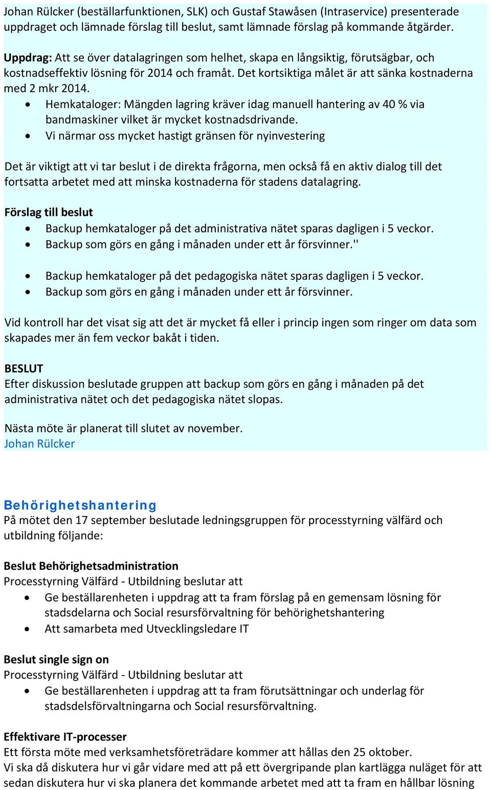 Hemkataloger: Mängden lagring kräver idag manuell hantering av 40 % via bandmaskiner vilket är mycket kostnadsdrivande.