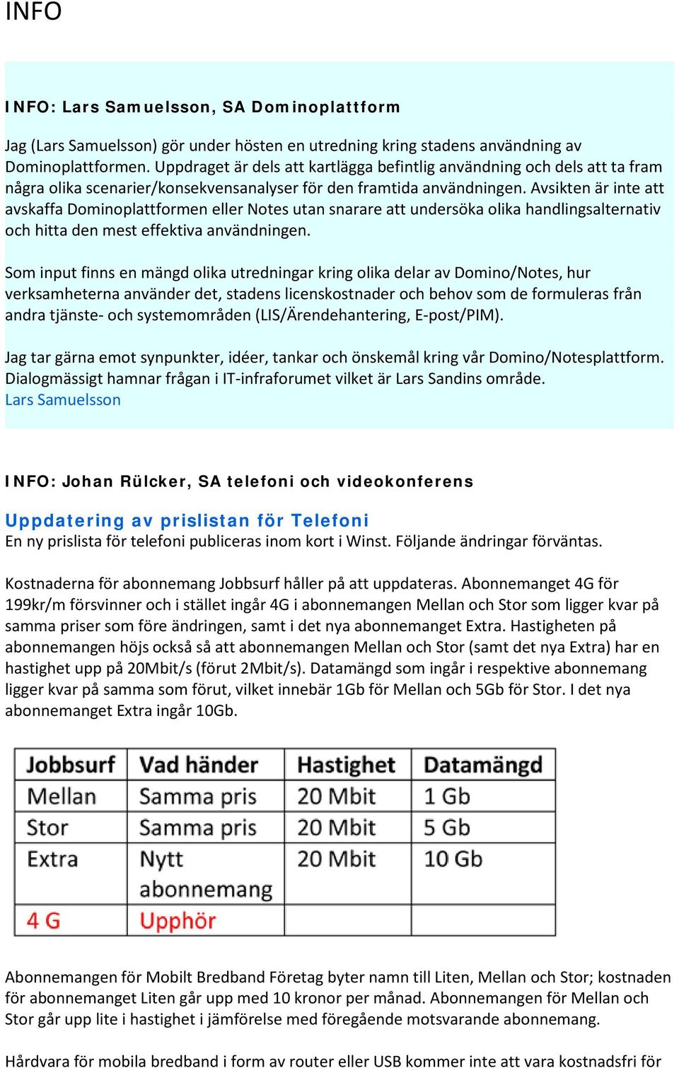 Avsikten är inte att avskaffa Dominoplattformen eller Notes utan snarare att undersöka olika handlingsalternativ och hitta den mest effektiva användningen.