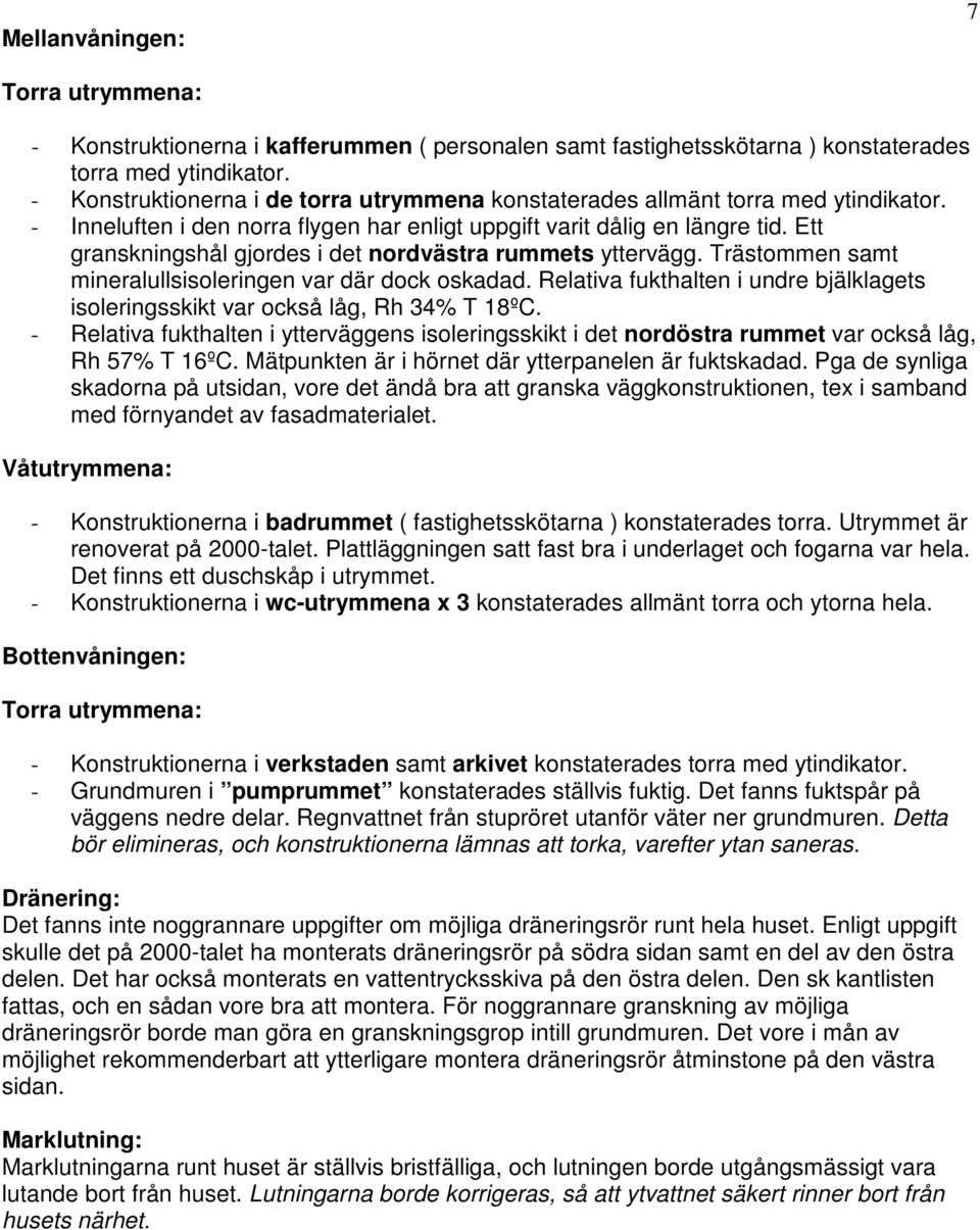 Ett granskningshål gjordes i det nordvästra rummets yttervägg. Trästommen samt mineralullsisoleringen var där dock oskadad.