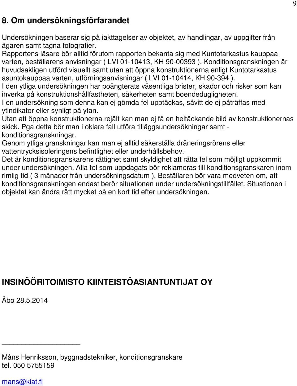 Konditionsgranskningen är huvudsakligen utförd visuellt samt utan att öppna konstruktionerna enligt Kuntotarkastus asuntokauppaa varten, utförningsanvisningar ( LVI 01-10414, KH 90-394 ).