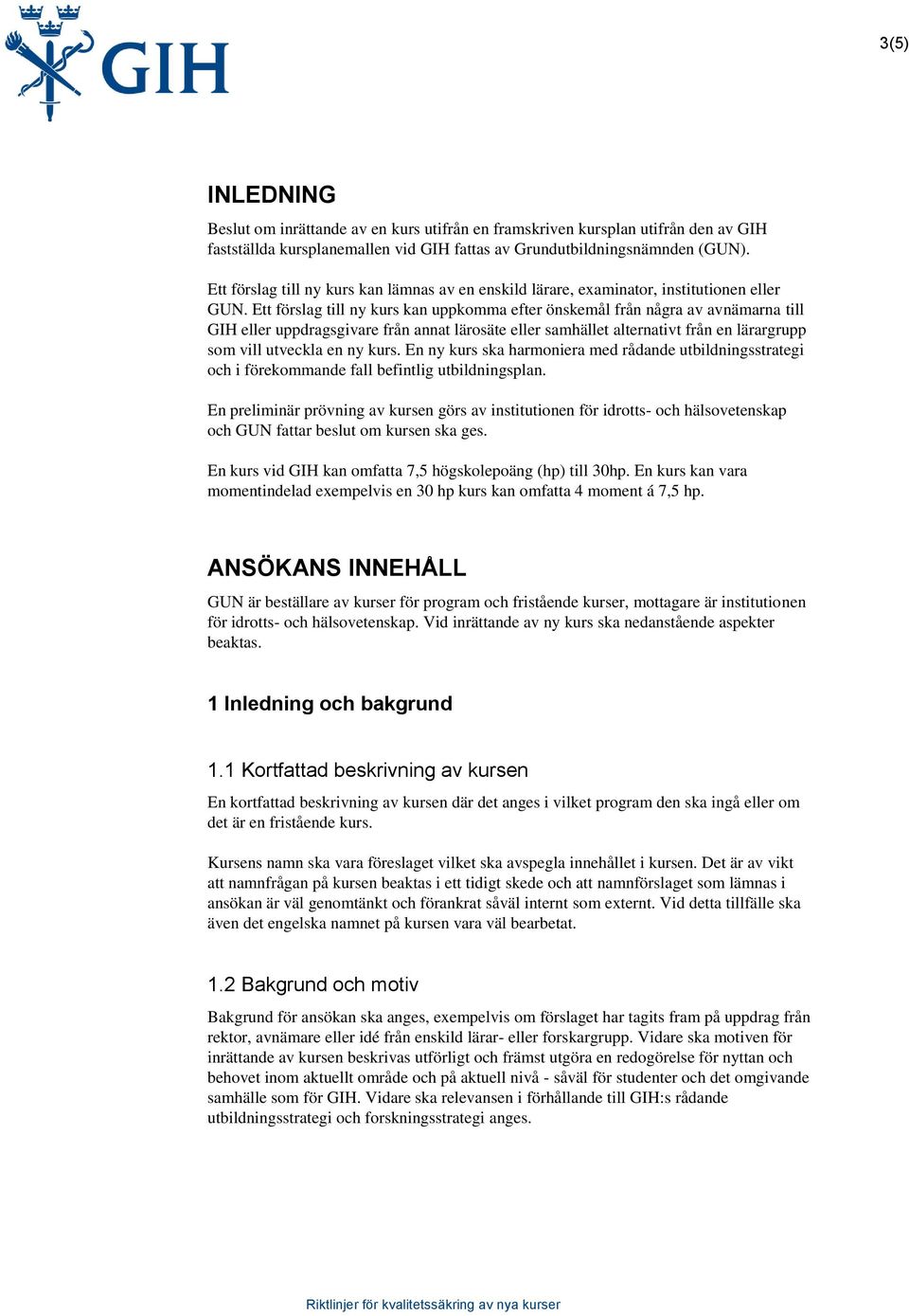 Ett förslag till ny kurs kan uppkomma efter önskemål från några av avnämarna till GIH eller uppdragsgivare från annat lärosäte eller samhället alternativt från en lärargrupp som vill utveckla en ny