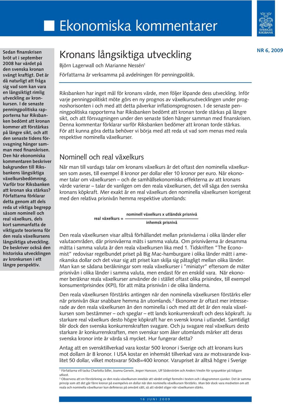 I de senaste penningpolitiska rapporterna har Riksbanken bedömt att kronan kommer att förstärkas på längre sikt, och att den senaste tidens försvagning hänger samman med finanskrisen.