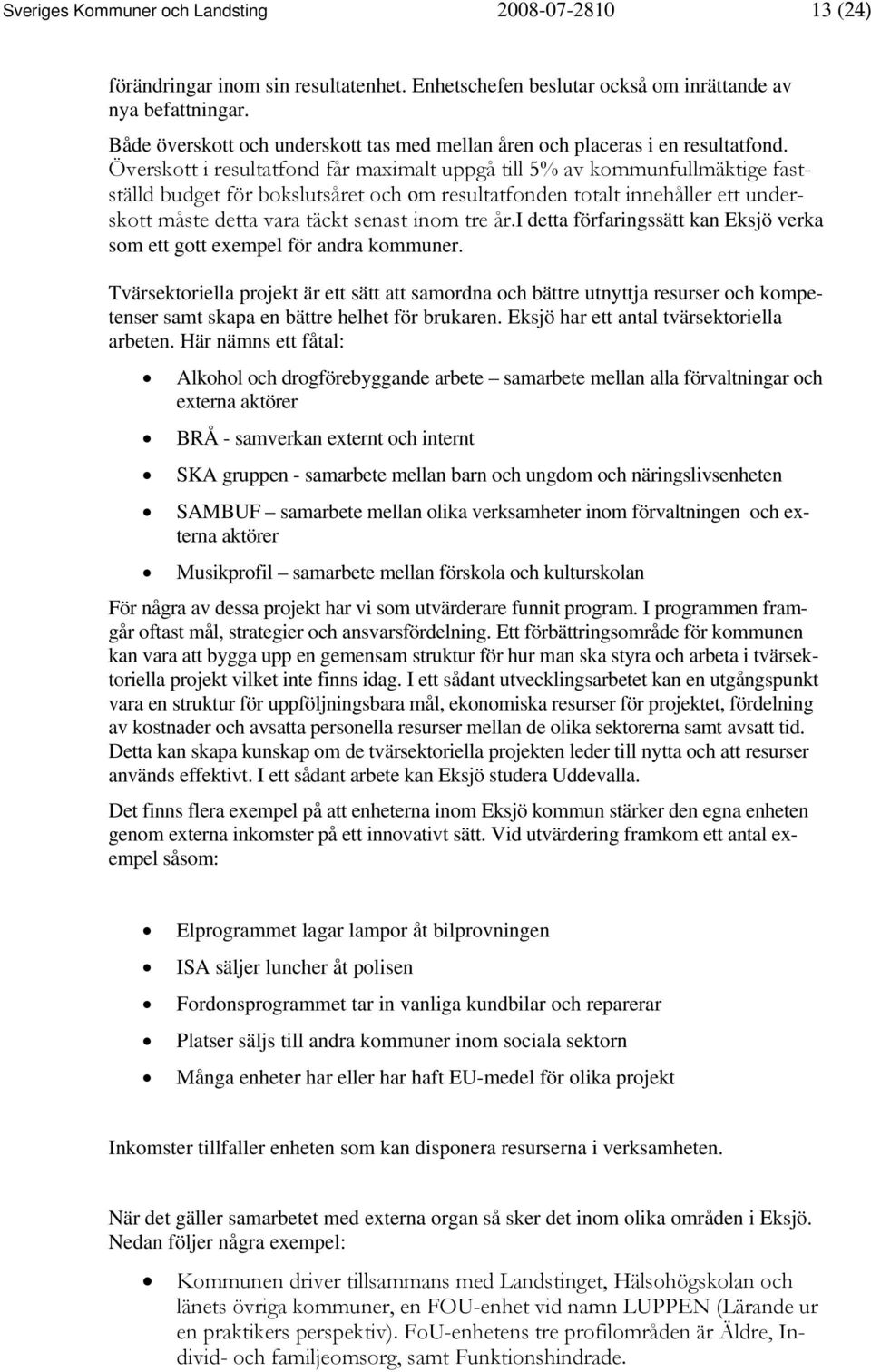 Överskott i resultatfond får maximalt uppgå till 5% av kommunfullmäktige fastställd budget för bokslutsåret och om resultatfonden totalt innehåller ett underskott måste detta vara täckt senast inom