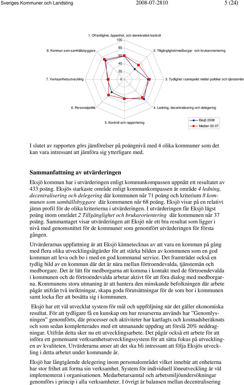 Kontroll och rapportering Eksjö 2008 Median 02-07 I slutet av rapporten görs jämförelser på poängnivå med 4 olika kommuner som det kan vara intressant att jämföra sig ytterligare med.