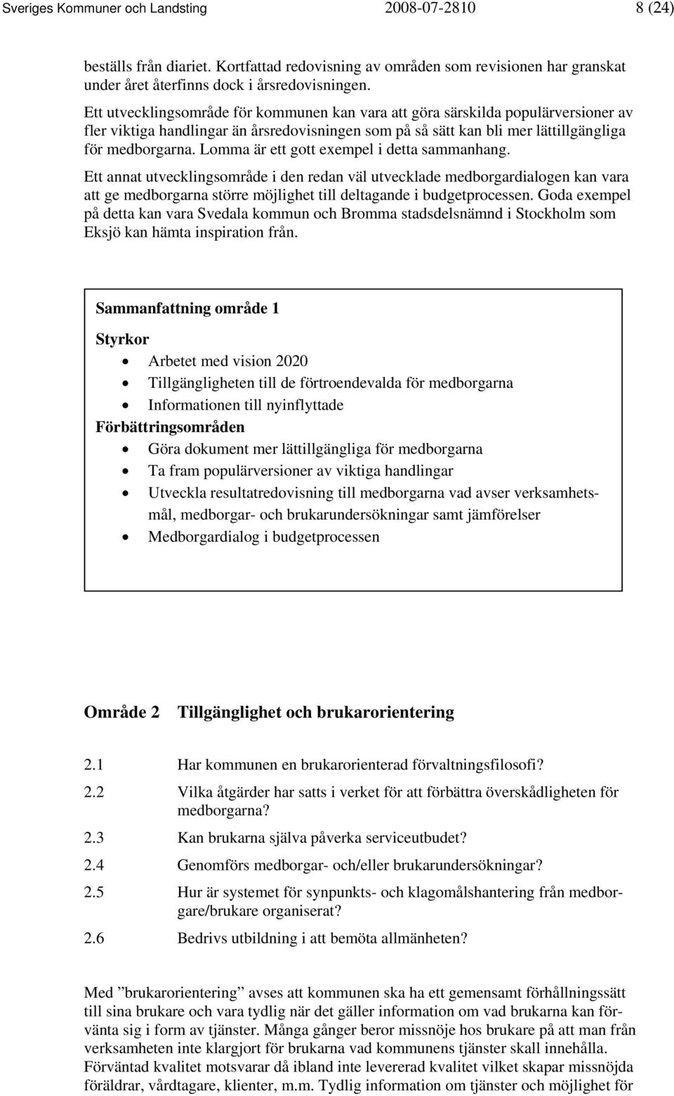 Lomma är ett gott exempel i detta sammanhang. Ett annat utvecklingsområde i den redan väl utvecklade medborgardialogen kan vara att ge medborgarna större möjlighet till deltagande i budgetprocessen.