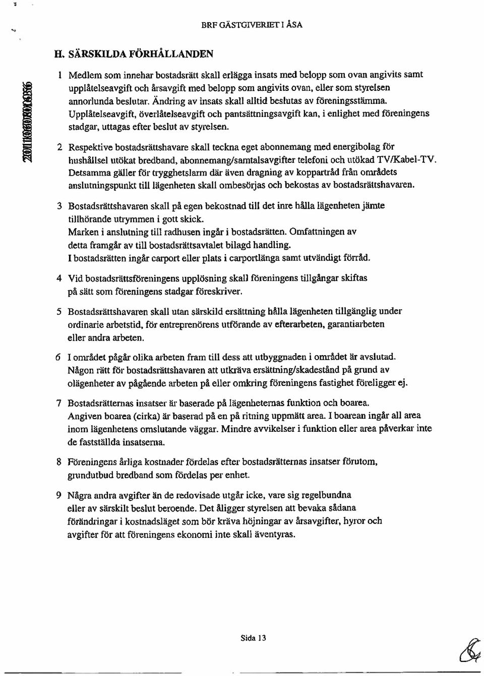 ~ 2 upplåtelseavgift och årsavgift med belopp som angivits ovan, eller som styrelsen Respektive bostadsrättshavare skall teckna eget abonnemang med energibolag för hushållsel utökat bredband,