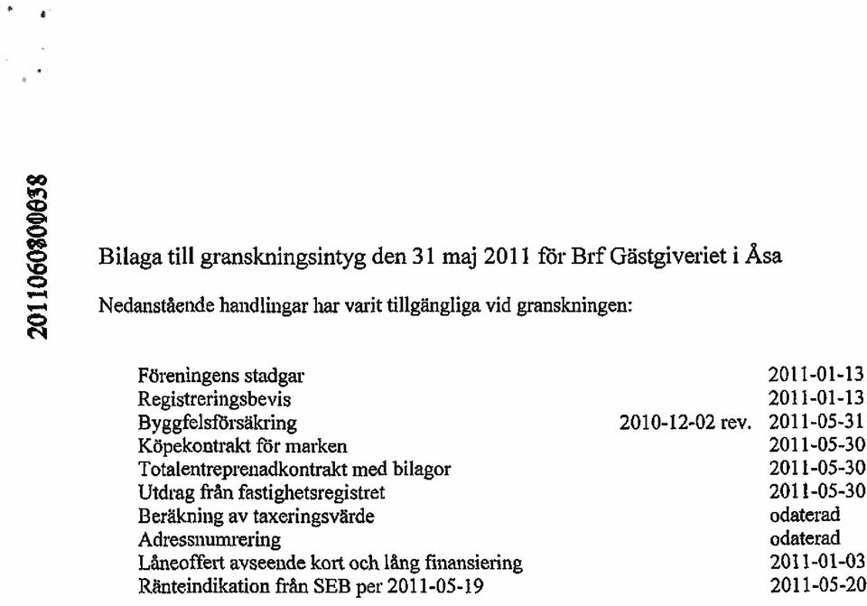 2011-05-31 Köpekontrakt för marken 2011-05-30 Totalentreprenadkontrakt med bilagor 2011-05-30 Utdrag från fastighetsregistret