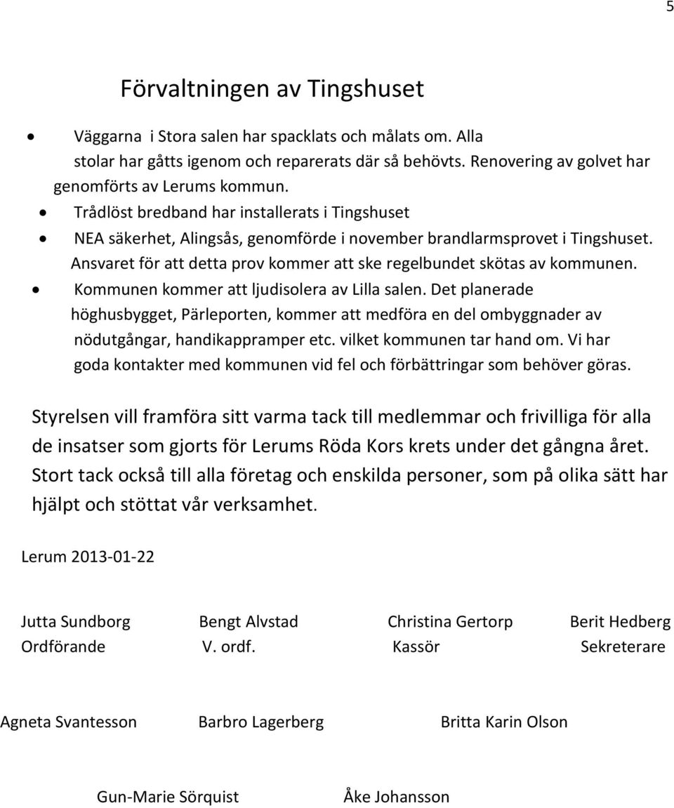 Kommunen kommer att ljudisolera av Lilla salen. Det planerade höghusbygget, Pärleporten, kommer att medföra en del ombyggnader av nödutgångar, handikappramper etc. vilket kommunen tar hand om.