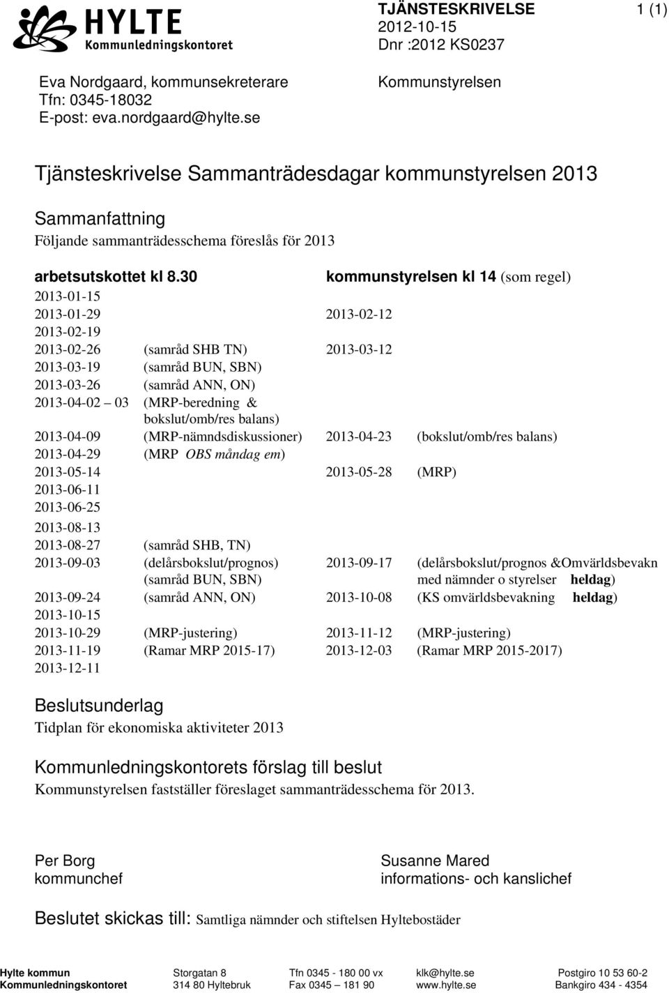 30 kommunstyrelsen kl 14 (som regel) 2013-01-15 2013-01-29 2013-02-12 2013-02-19 2013-02-26 (samråd SHB TN) 2013-03-12 2013-03-19 (samråd BUN, SBN) 2013-03-26 (samråd ANN, ON) 2013-04-02 03