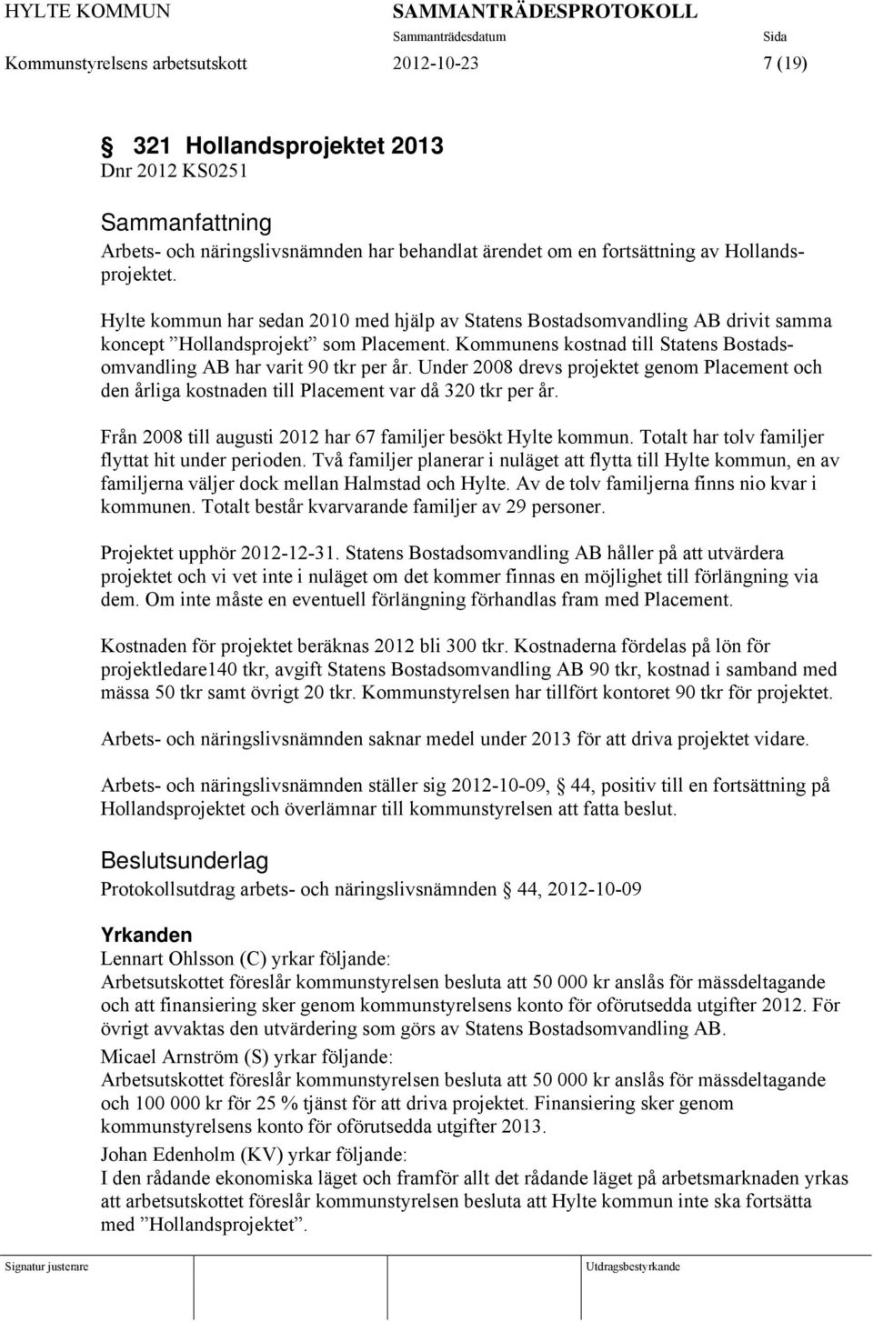 Under 2008 drevs projektet genom Placement och den årliga kostnaden till Placement var då 320 tkr per år. Från 2008 till augusti 2012 har 67 familjer besökt Hylte kommun.