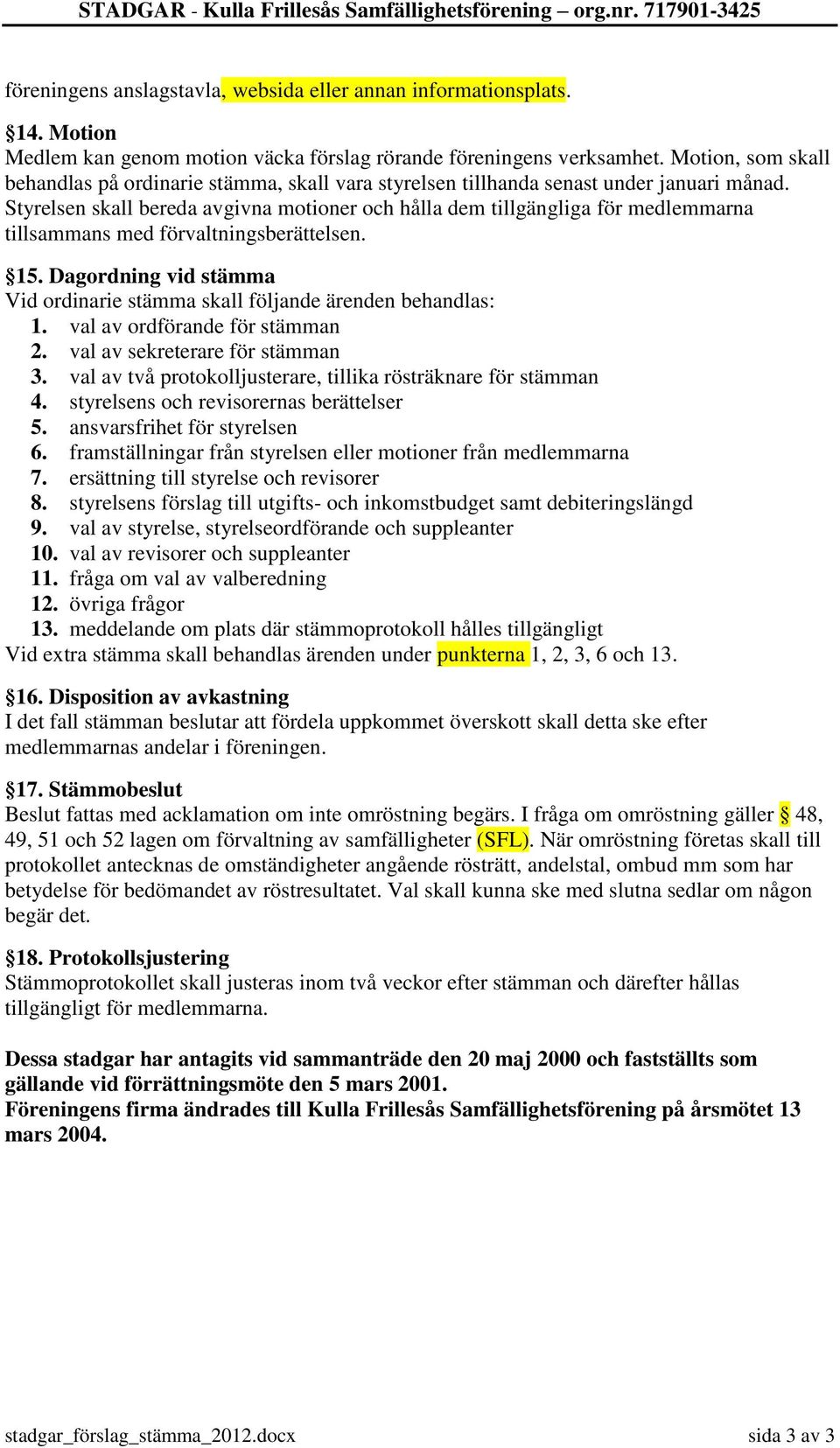 Styrelsen skall bereda avgivna motioner och hålla dem tillgängliga för medlemmarna tillsammans med förvaltningsberättelsen. 15.